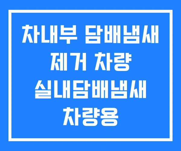차내부 담배냄새 제거 차량 실내담배냄새 차량용 담배냄새제거 차내부 담배냄새 제거 차량 실내담배냄새 차량용 담배냄새제거