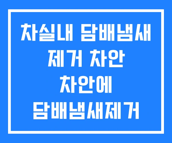 차실내 담배냄새 제거 차안 차안에 담배냄새제거 차실내 담배냄새 제거 차안 차안에 담배냄새제거