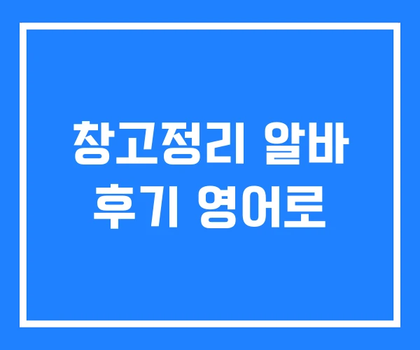 창고정리 알바 후기 영어로