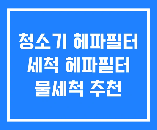 청소기 헤파필터 세척 헤파필터 물세척 추천 청소기 헤파필터 세척 헤파필터 물세척 추천