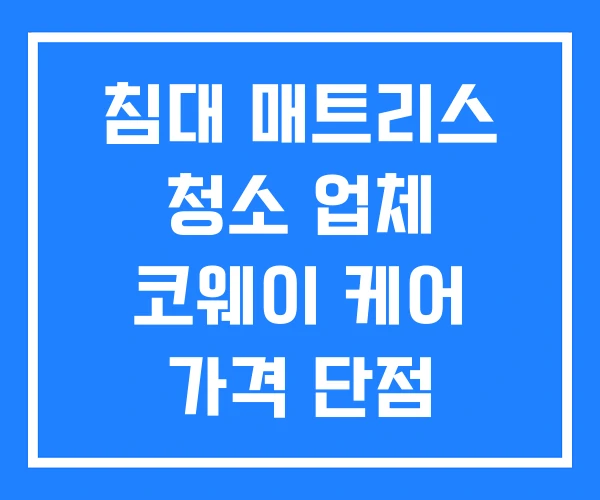 침대 매트리스 청소 업체 코웨이 케어 가격 단점