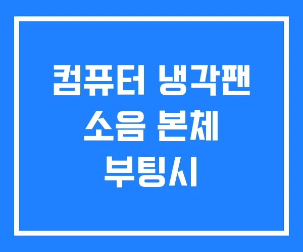 컴퓨터 냉각팬 소음 본체 부팅시