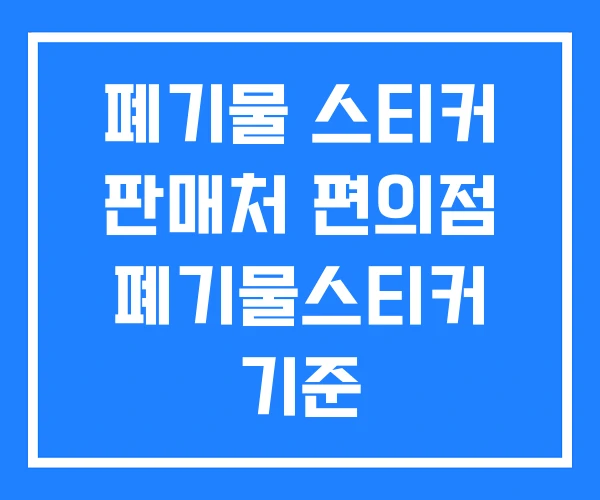 폐기물 스티커 판매처 편의점 폐기물스티커 기준 폐기물 스티커 판매처 편의점 폐기물스티커 기준