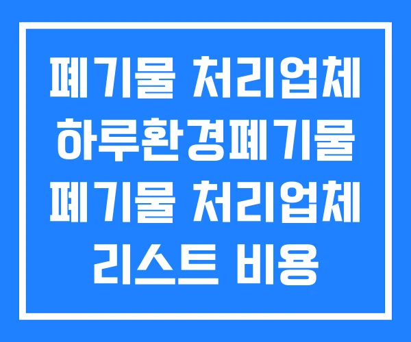 폐기물 처리업체 하루환경폐기물 폐기물 처리업체 리스트 비용