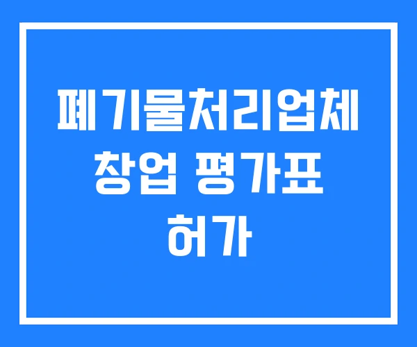 폐기물처리업체 창업 평가표 허가