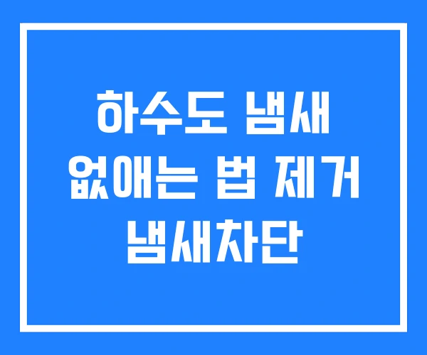 하수도 냄새 없애는 법 제거 냄새차단