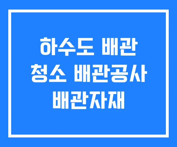 하수도 배관 청소 배관공사 배관자재