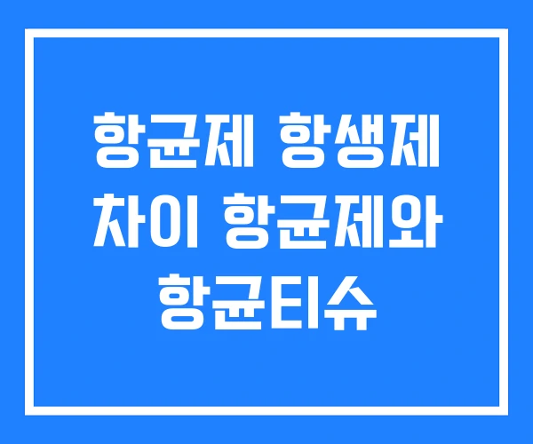 항균제 항생제 차이 항균제와 항균티슈 항균제 항생제 차이 항균제와 항균티슈