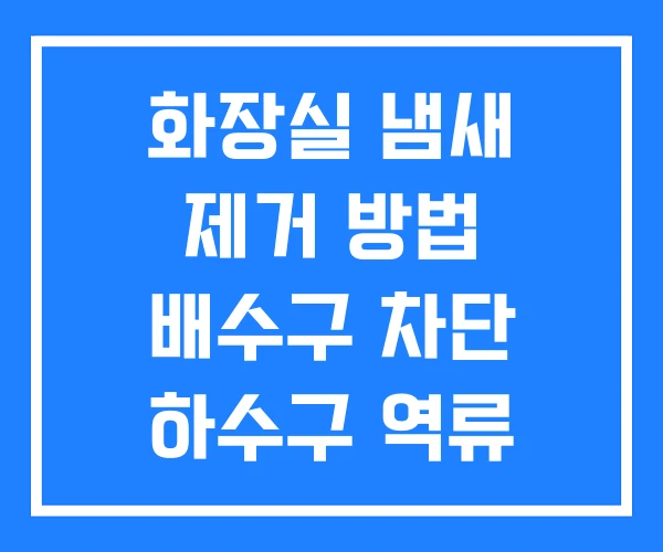 화장실 냄새 제거 방법 배수구 차단 하수구 역류
