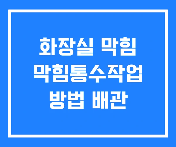 화장실 막힘 막힘통수작업 방법 배관