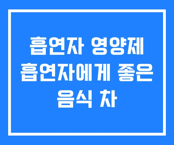 흡연자 영양제 흡연자에게 좋은 음식 차 흡연자 영양제 흡연자에게 좋은 음식 차